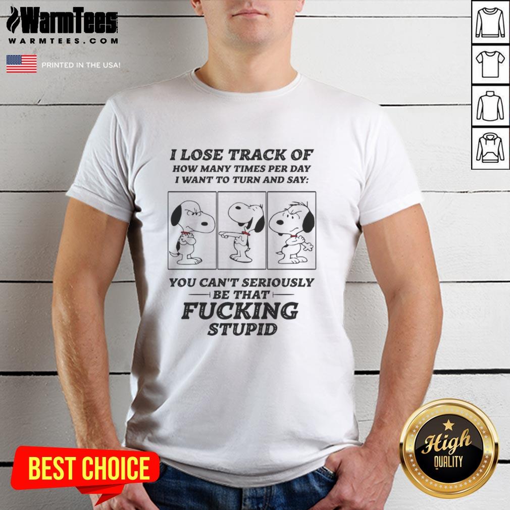 Top Snoopy I Lose Track Of How Many Times Per Day I Want To Turn And Say T-Shirt