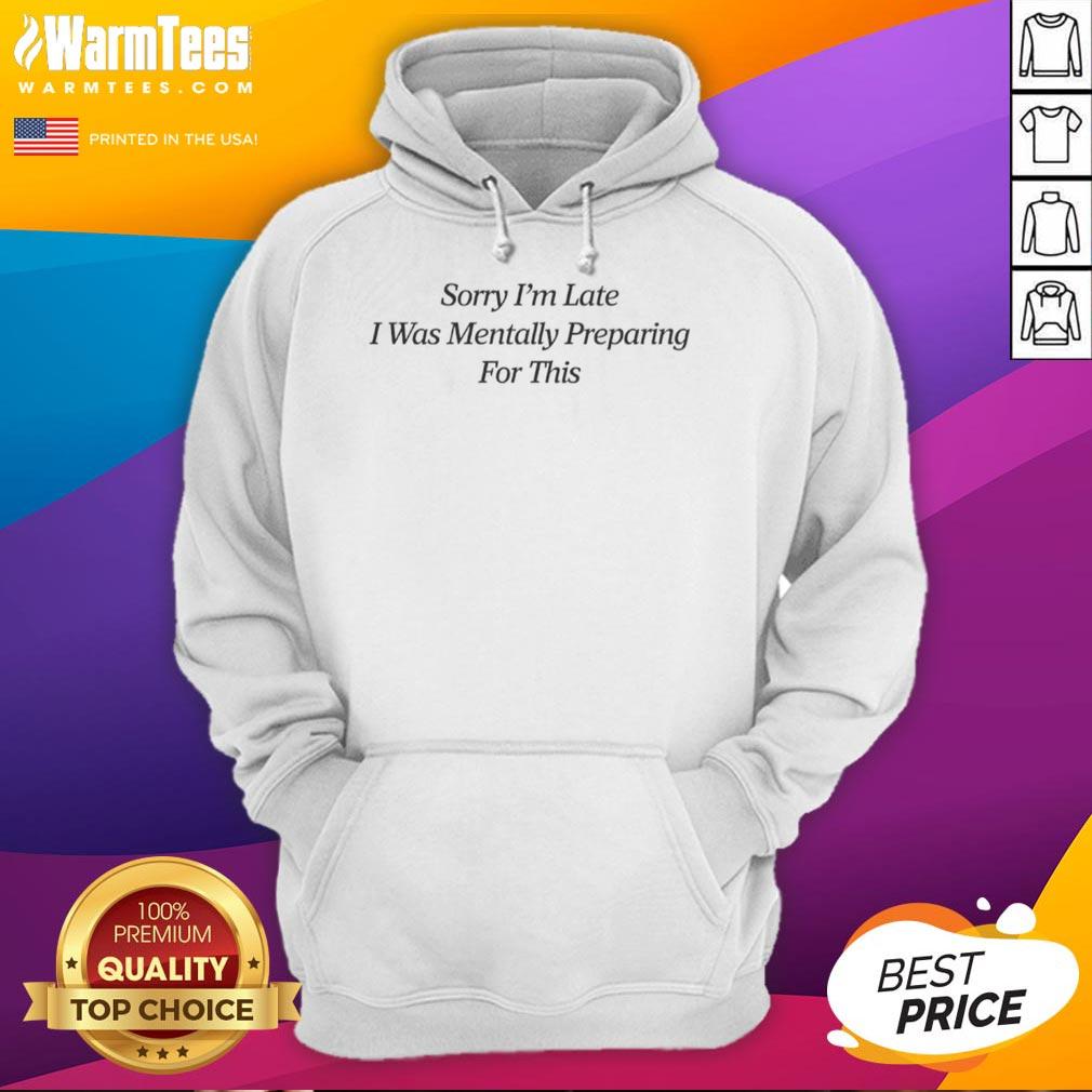 Top Sorry I'm Late I Was Mentally Preparing For This T-Shirt - Image 2