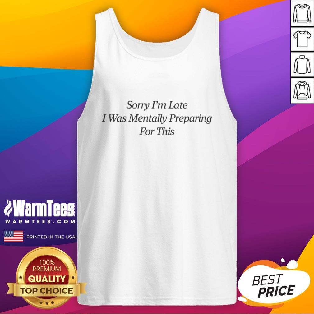 Top Sorry I'm Late I Was Mentally Preparing For This T-Shirt - Image 4