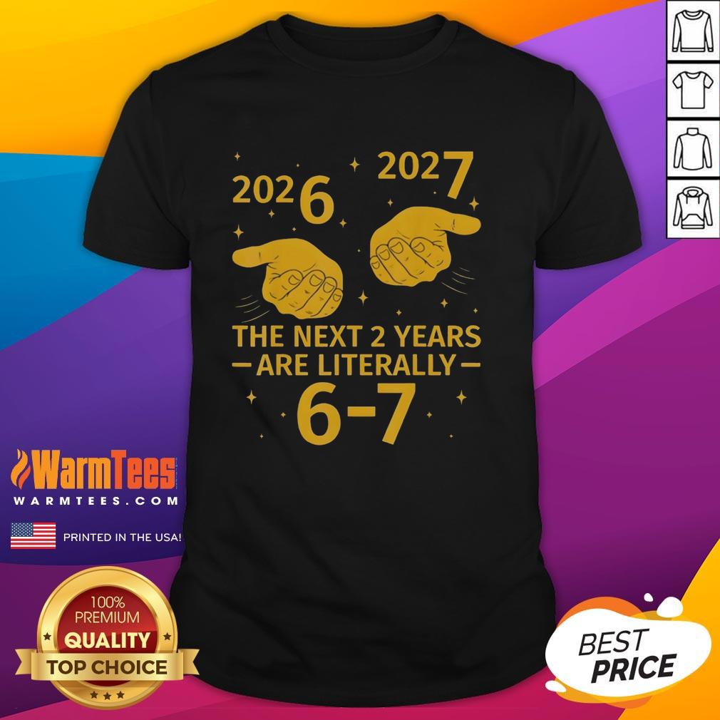 Top The Next 2 Years Are Literally 6 7 Nye 2026 2027 T-Shirt