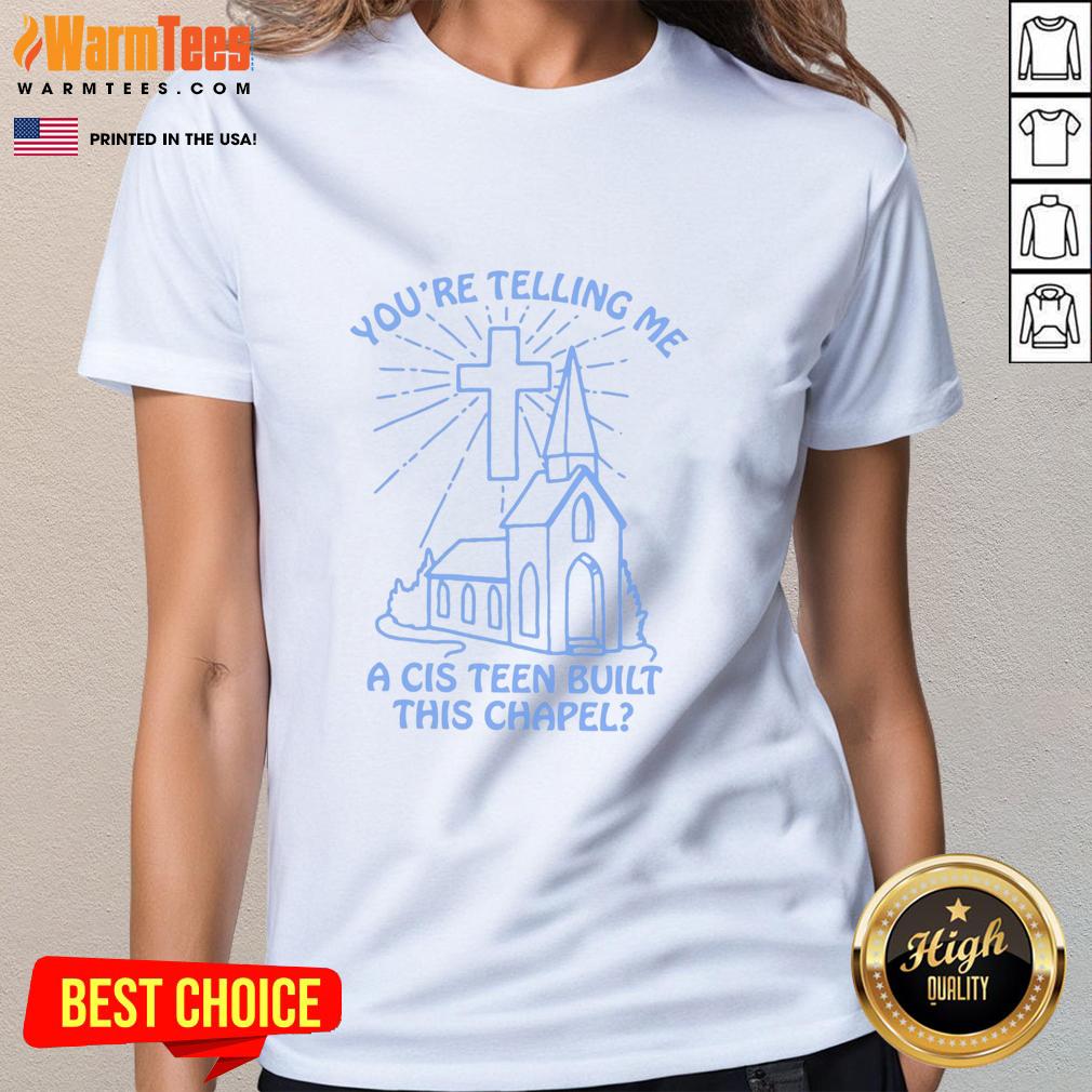 Top You're Telling Me A Cis Teen Built This Chapel T-Shirt - Image 3