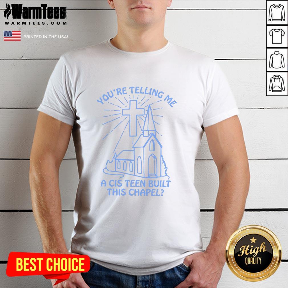 Top You're Telling Me A Cis Teen Built This Chapel T-Shirt
