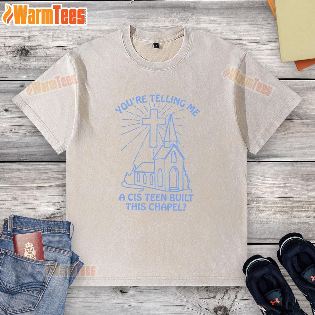 Top You're Telling Me A Cis Teen Built This Chapel T-Shirt - Image 6