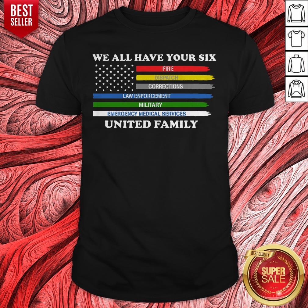 We All Have Your Six Fire Dispatch Corrections Law Enforcement Military Emergency Medical Services United Family Shirt