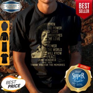 When The Power Of Love Overcomes The Love Of Power The World Will Know Peace Jimi Hendrix 1942 1970 Thank You For The Memories Signature Shirt