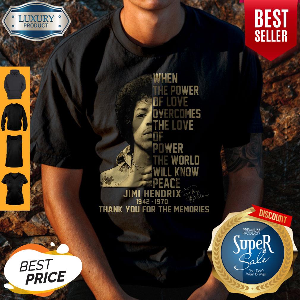 When The Power Of Love Overcomes The Love Of Power The World Will Know Peace Jimi Hendrix 1942 1970 Thank You For The Memories Signature Shirt