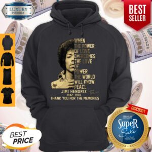 Alternative view of When The Power Of Love Overcomes The Love Of Power The World Will Know Peace Jimi Hendrix 1942 1970 Thank You For The Memories Signature Shirt