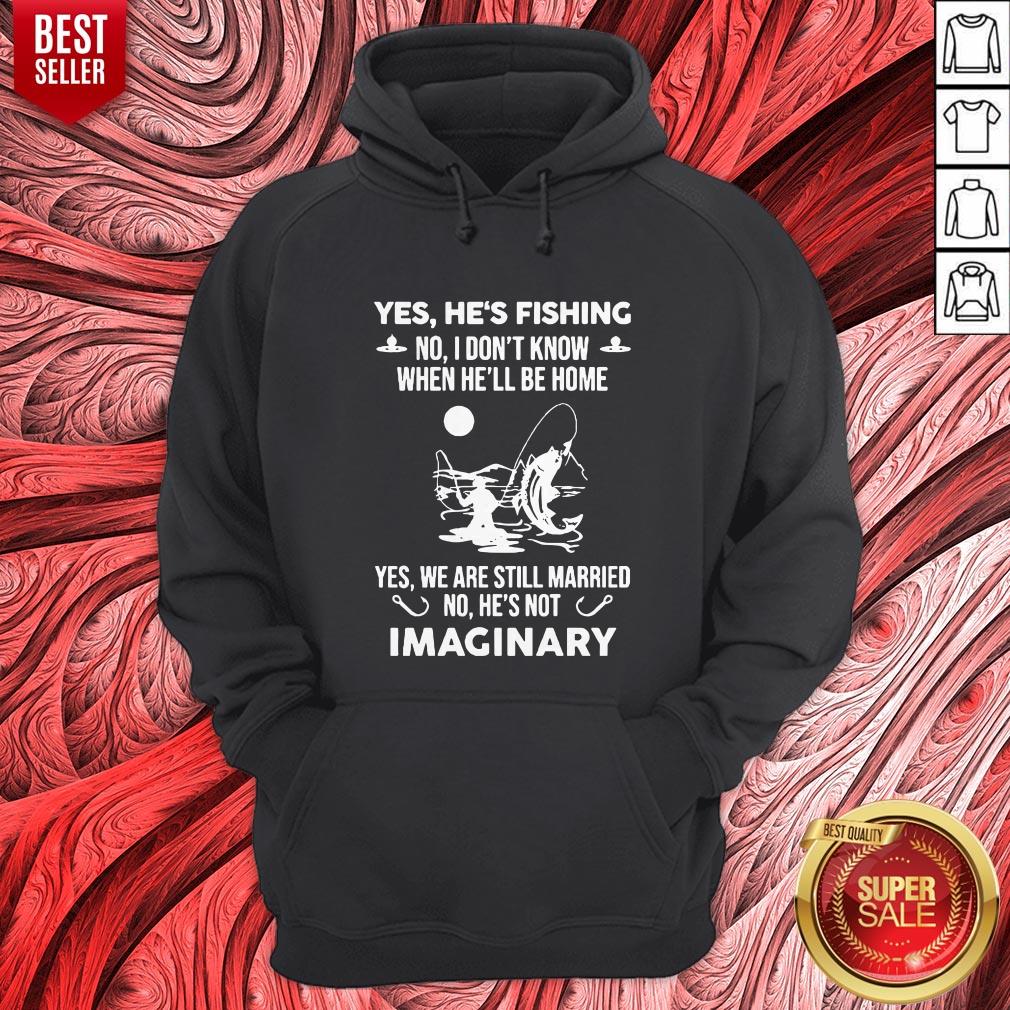 Yes He's Fishing No I Don't Know When Hell Be Home Yes We Are Still Married No He's Not Imaginary Shirt - Image 3