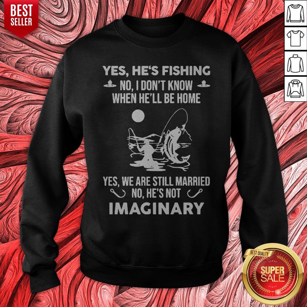 Yes He's Fishing No I Don't Know When Hell Be Home Yes We Are Still Married No He's Not Imaginary Shirt - Image 2