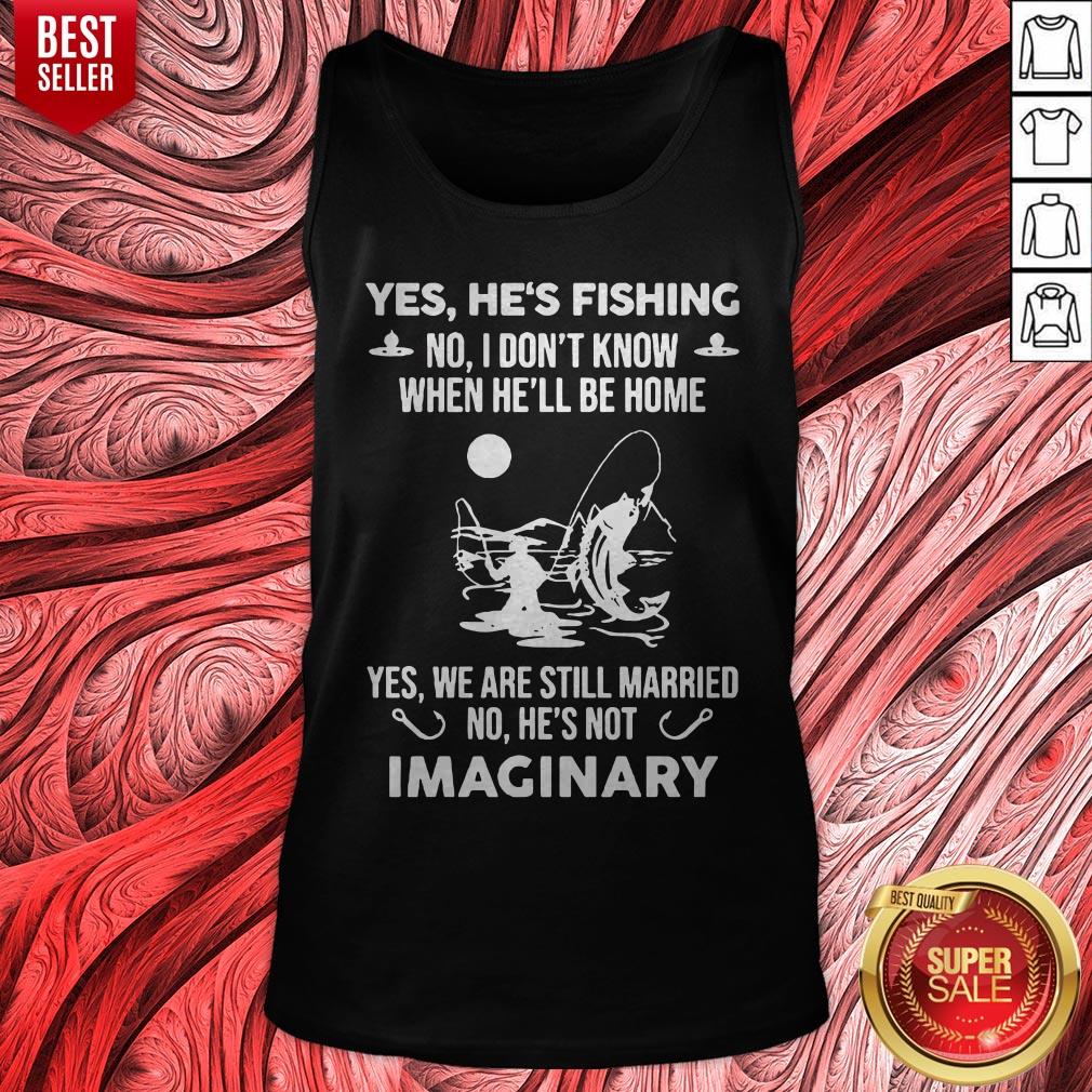 Yes He's Fishing No I Don't Know When Hell Be Home Yes We Are Still Married No He's Not Imaginary Shirt - Image 5