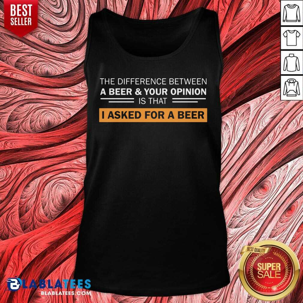 A Beer And Your Opinion Is That I Asked For A Beer Shirt - Image 5