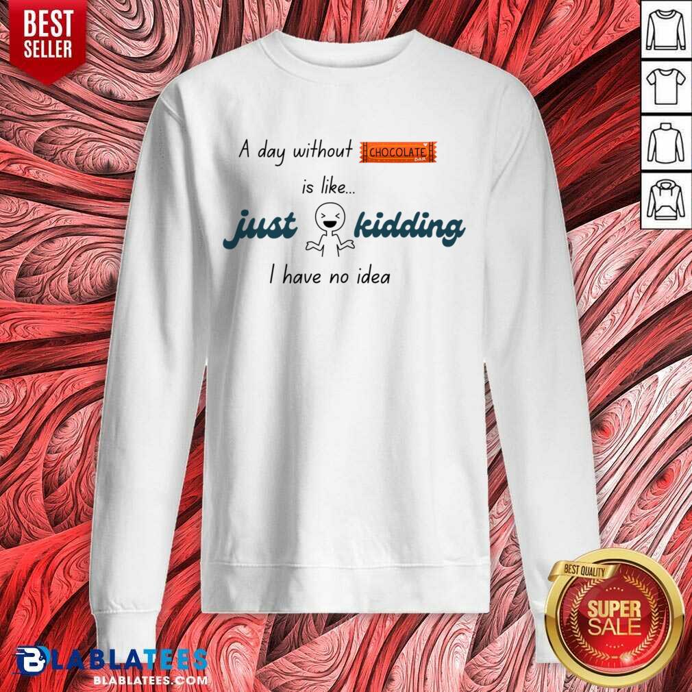 A Day Without Chocolate Is Like Just Kidding I Have No Idie Shirt - Image 3