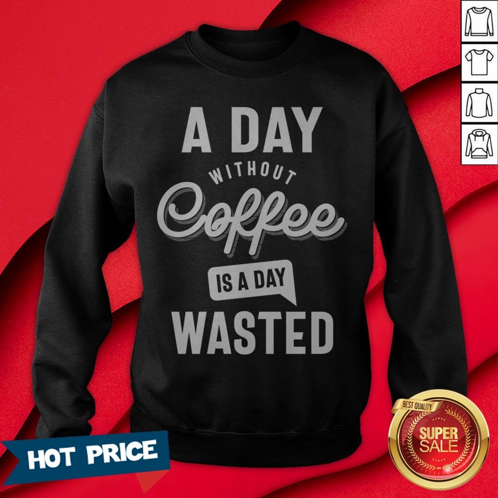 A Day Without Coffee Is A Day Wasted Shirt - Image 4
