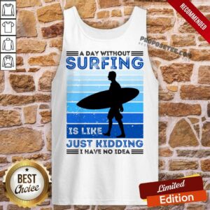 Alternative view of A Day Without Surfing Is Like Just Kidding I Have No Idea Shirt