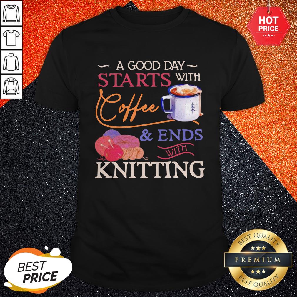 A Good Day Starts With Coffee And Ends With Knitting Shirt