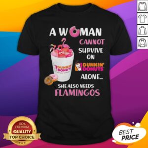 A Woman Cannot Survive On Dunkin Donuts Alone She Also Needs Flamingos Shirt