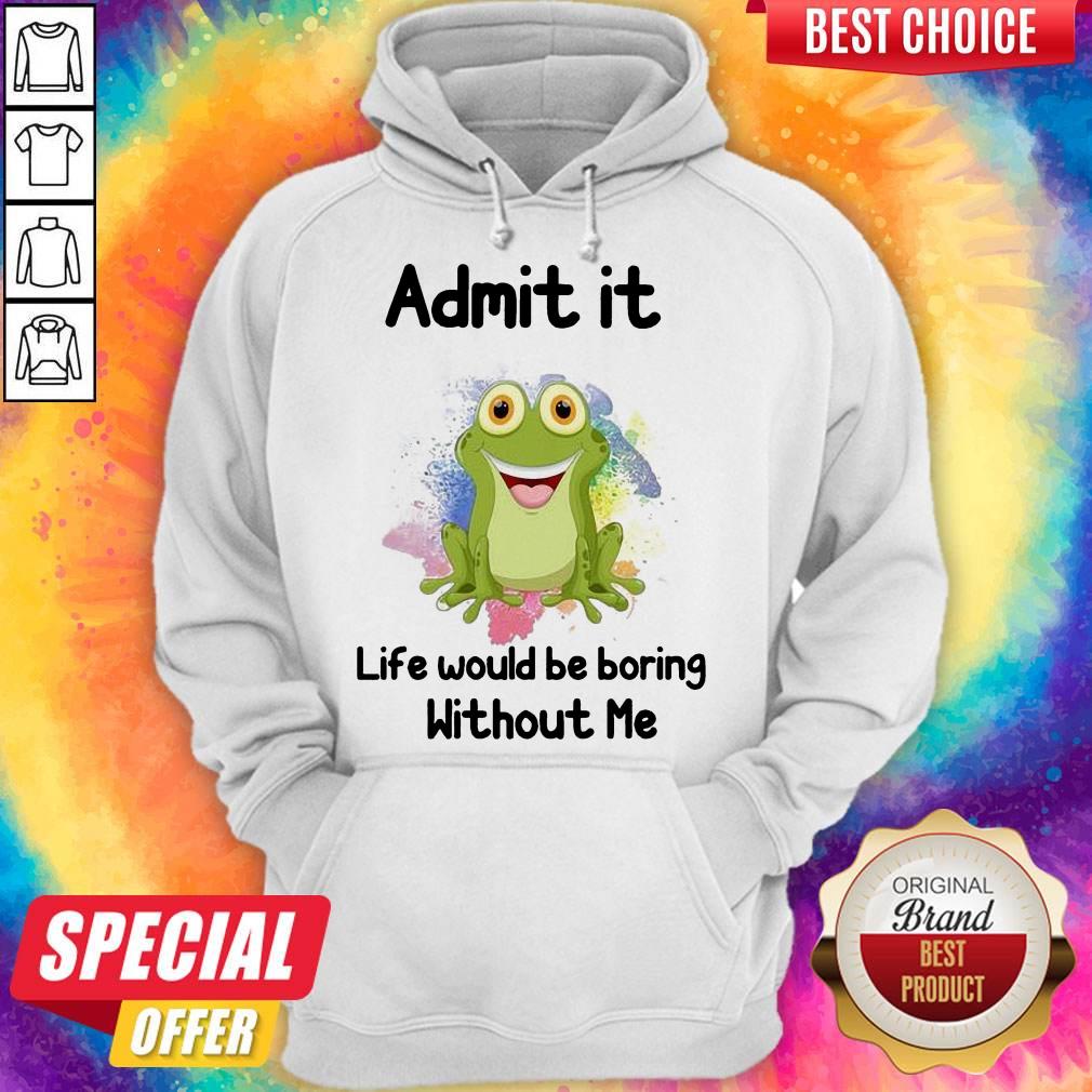 Admit It Life Would Be Boring Without Me Frog Shirt - Image 5