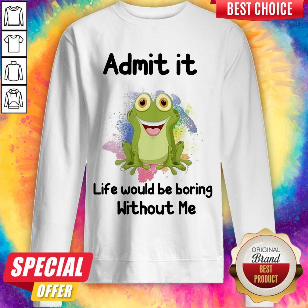 Admit It Life Would Be Boring Without Me Frog Shirt - Image 4