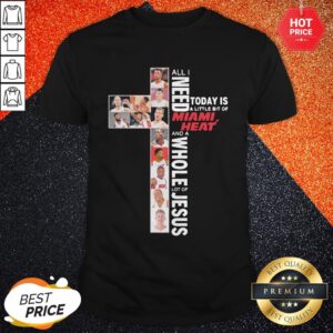 All I Need Today Is A Little Bit Of Miami Heat And A Whole Lot Of Jesus Shirt