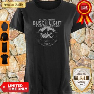 All You Need Is Busch Light And Six Feet Of Social Distance Shirt