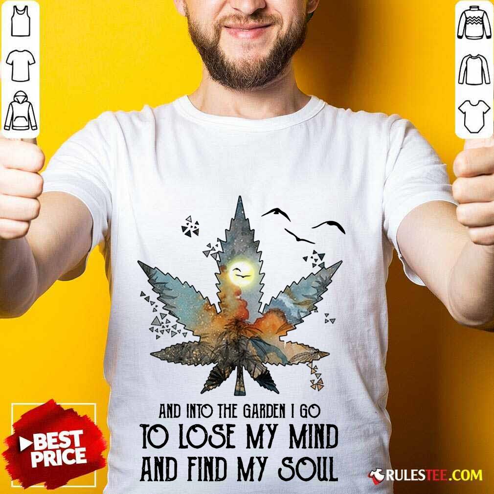 And Into The Garden I Go To Lose My Mind And Find My Soul Shirt