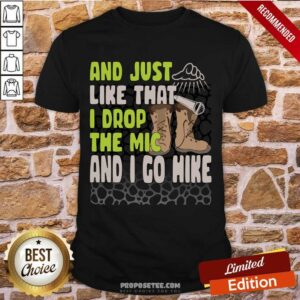 And Just Like That I Drop The Mic And I Go Hike Shirt