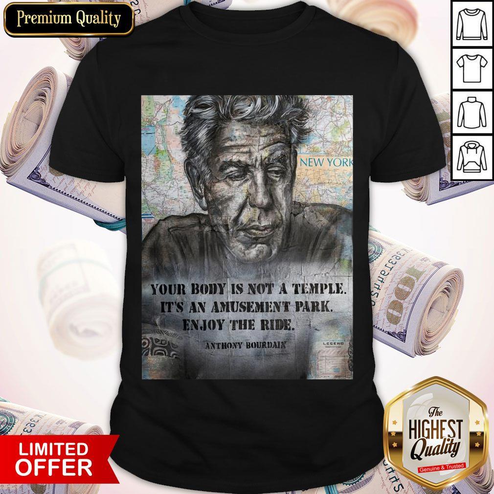 Anthony Bourdain Your Body Is Not A Temple Its An Amusement Park Enjoy The Ride Shirt