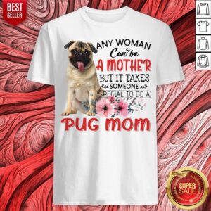 Any Woman Can Be A Mother But It Takes Someone Special To Be A Pug Mom Shirt