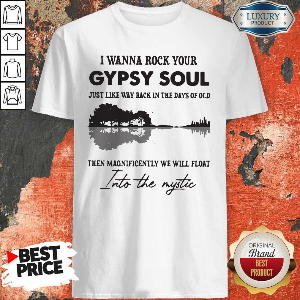 Attractive I Wanna Rock Your Gypsy Soul Just Like Way Back In The Days Of Old Then Magnificently We Will Float Shirt