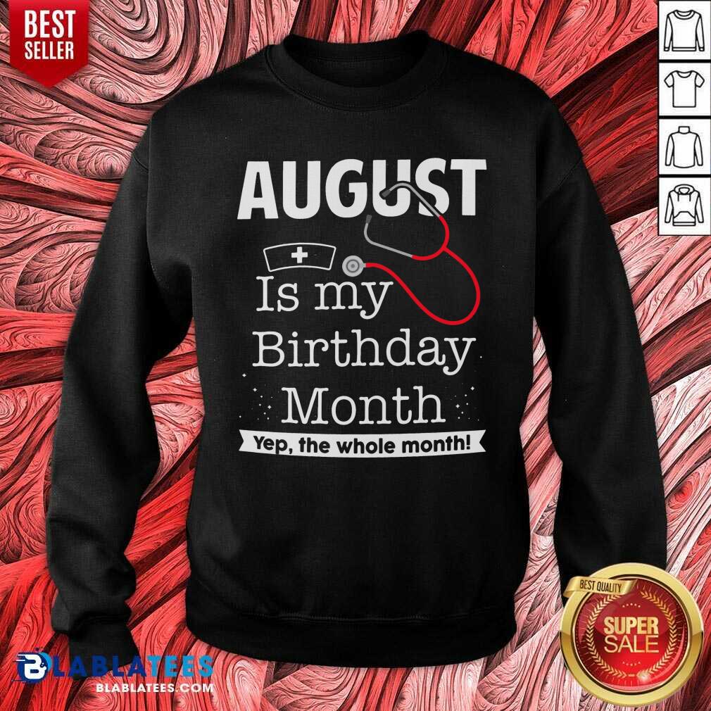August Is My Birthday Month Yeb The Whole Month Nurse Shirt - Image 4
