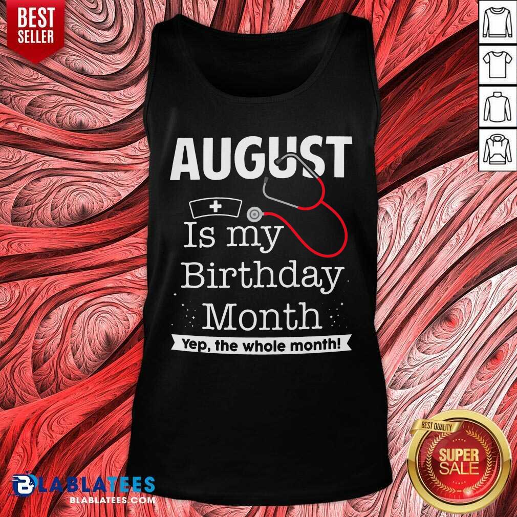 August Is My Birthday Month Yeb The Whole Month Nurse Shirt - Image 5