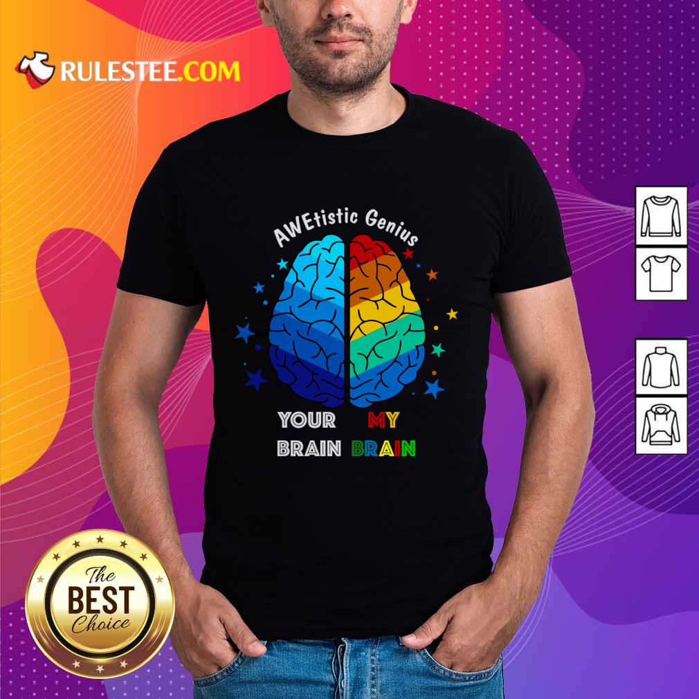 AWE Tistic Genius Your Brain My Brain Shirt