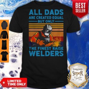 Awesome All dads are created equal but only the finest raise Welders vintage shirt