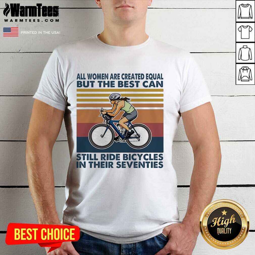 Awesome All Women Are Created Equal But The Best Can Still Ride Bicycles In Their Seventies Vintage Shirt