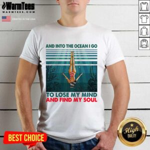 Awesome And Into The Ocean I Go To Lose My Mind And Find My Soul Shirt