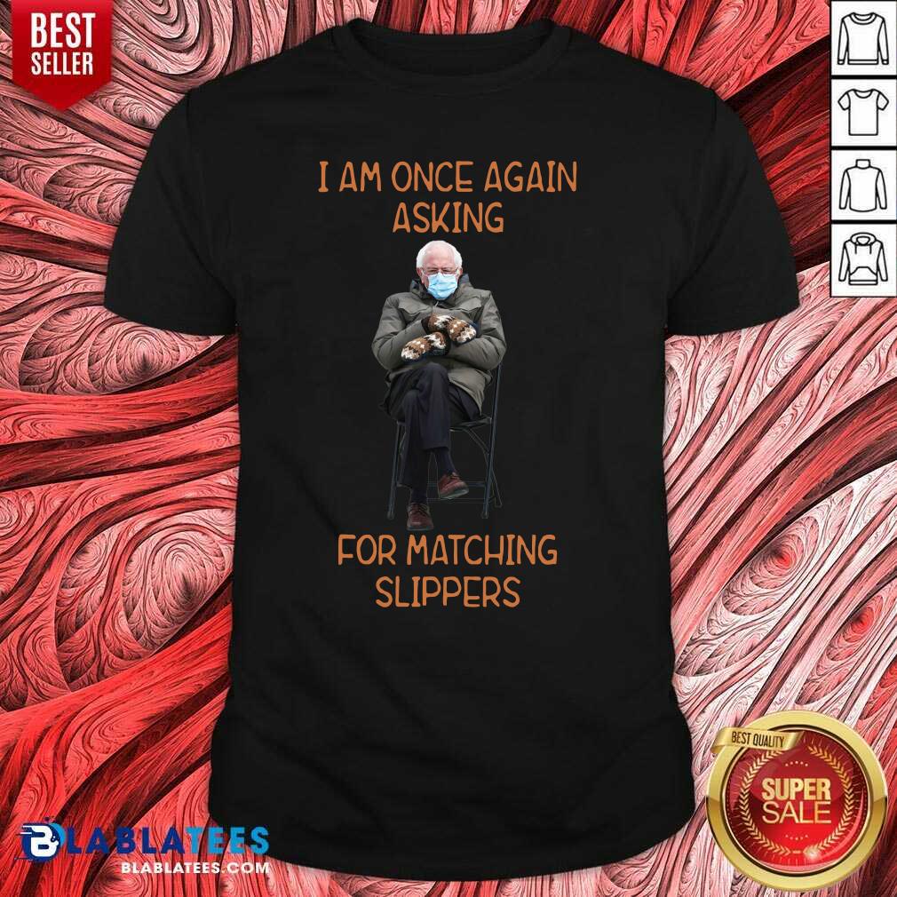 Awesome Bernie Sanders I Am Once Again Asking For Matching Slippers Shirt
