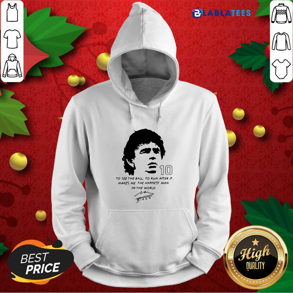 Awesome Diego Maradona To See The Ball To Run After It Makes Me The Happiest Man In The World Shirt - Image 2