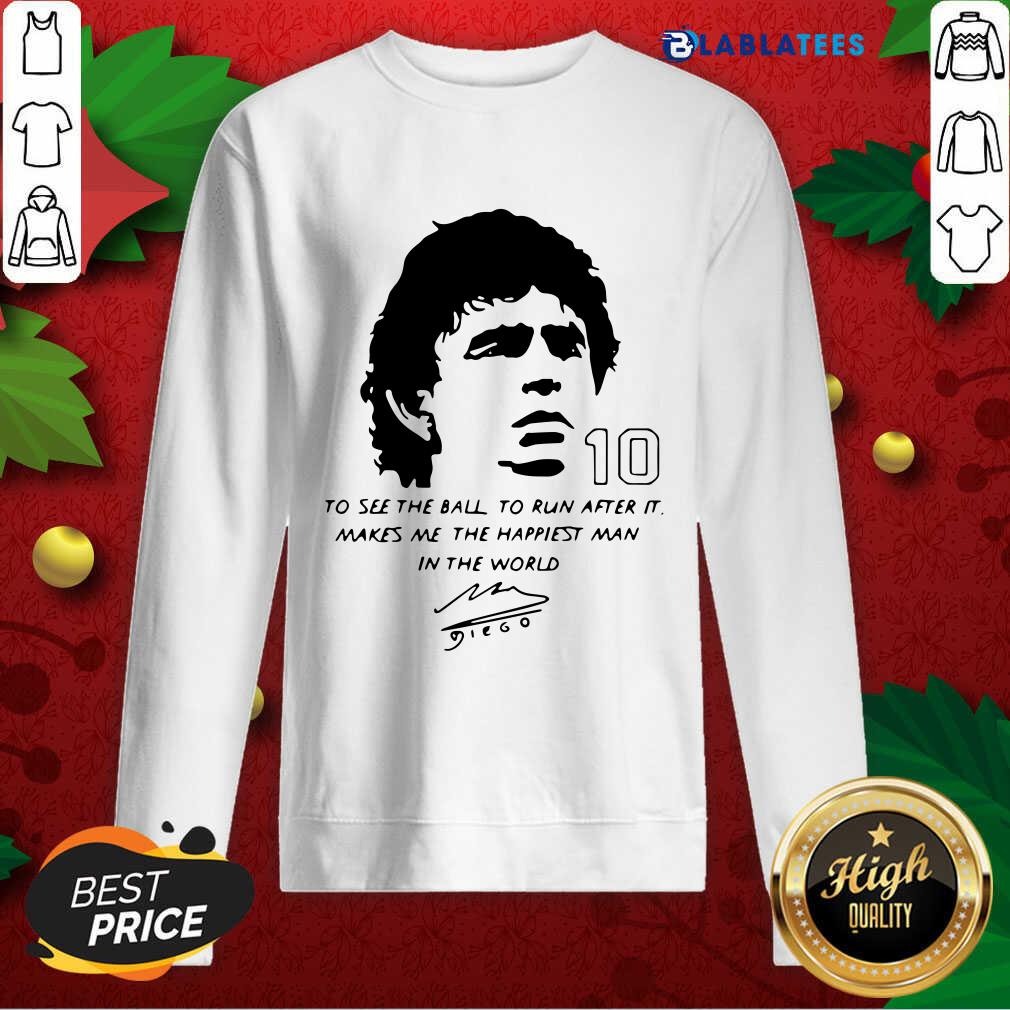 Awesome Diego Maradona To See The Ball To Run After It Makes Me The Happiest Man In The World Shirt - Image 3
