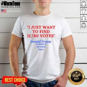 Awesome Donald Trump President Of The United State I Just Want To Find 11,780 Votes Shirt