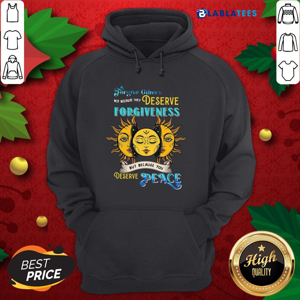 Awesome Forgive Others Not Because They Deserve Forgiveness But Because You Deserve Peace Shirt - Image 2