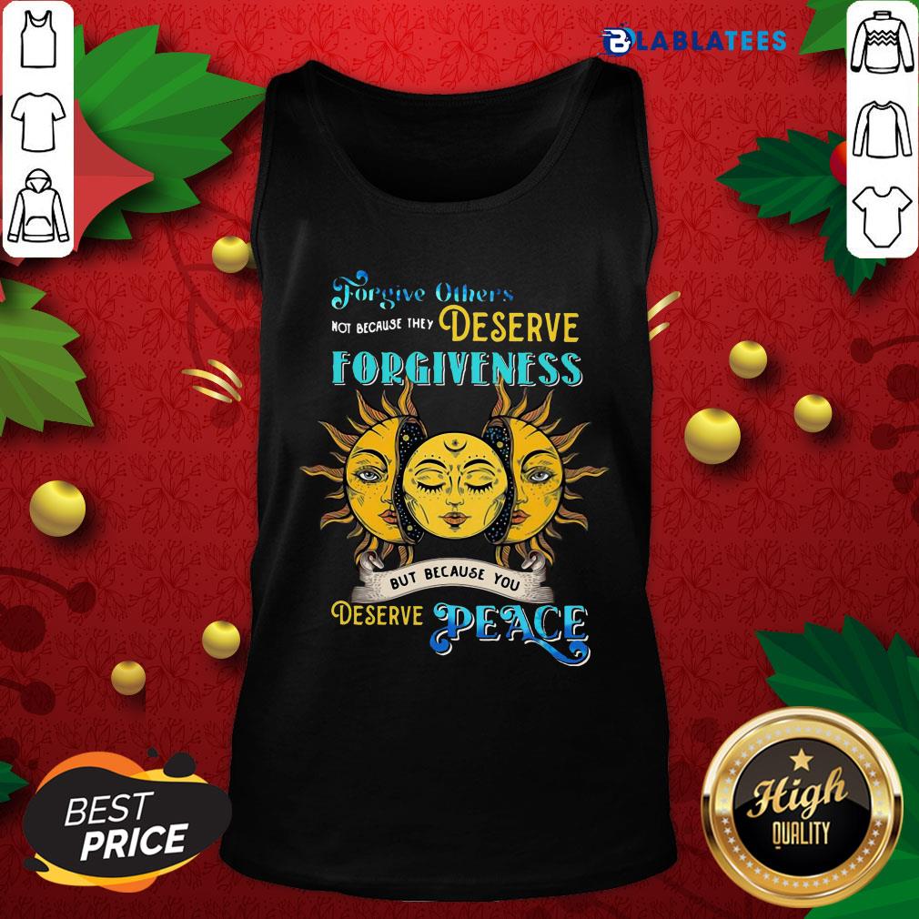 Awesome Forgive Others Not Because They Deserve Forgiveness But Because You Deserve Peace Shirt - Image 4