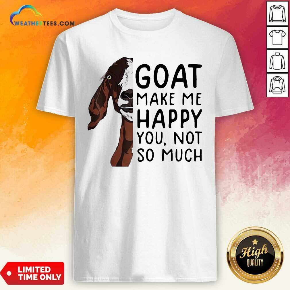 Awesome Goat Goats Make Me Happy You Not So Much Shirt
