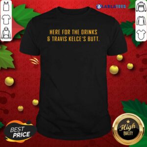 Awesome Here For The Drinks and Travis Kelce’s Butt Shirt