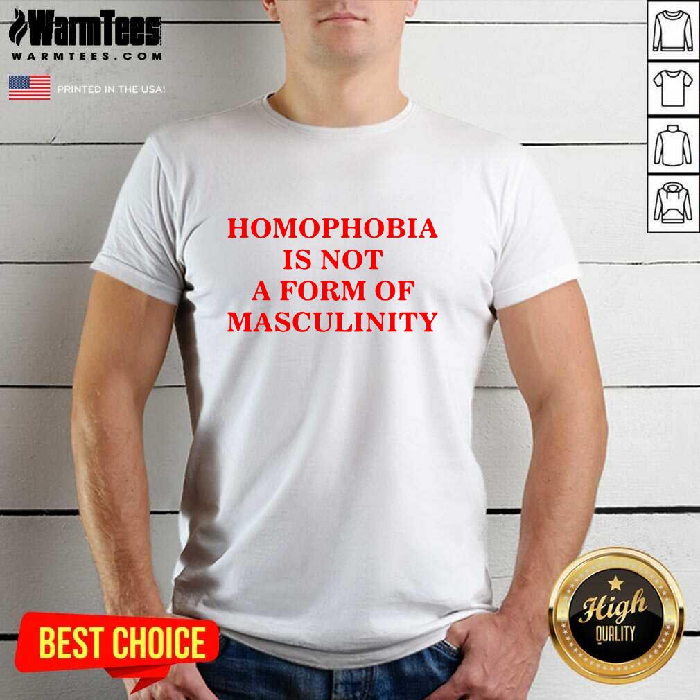Awesome Homophobia Is Not A Form Of Masculinity Shirt