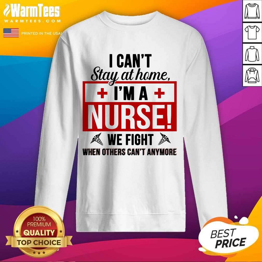 Awesome I Cant Stay At Home Im A Nurse We Fight When Others Cant Anymore Shirt - Image 3