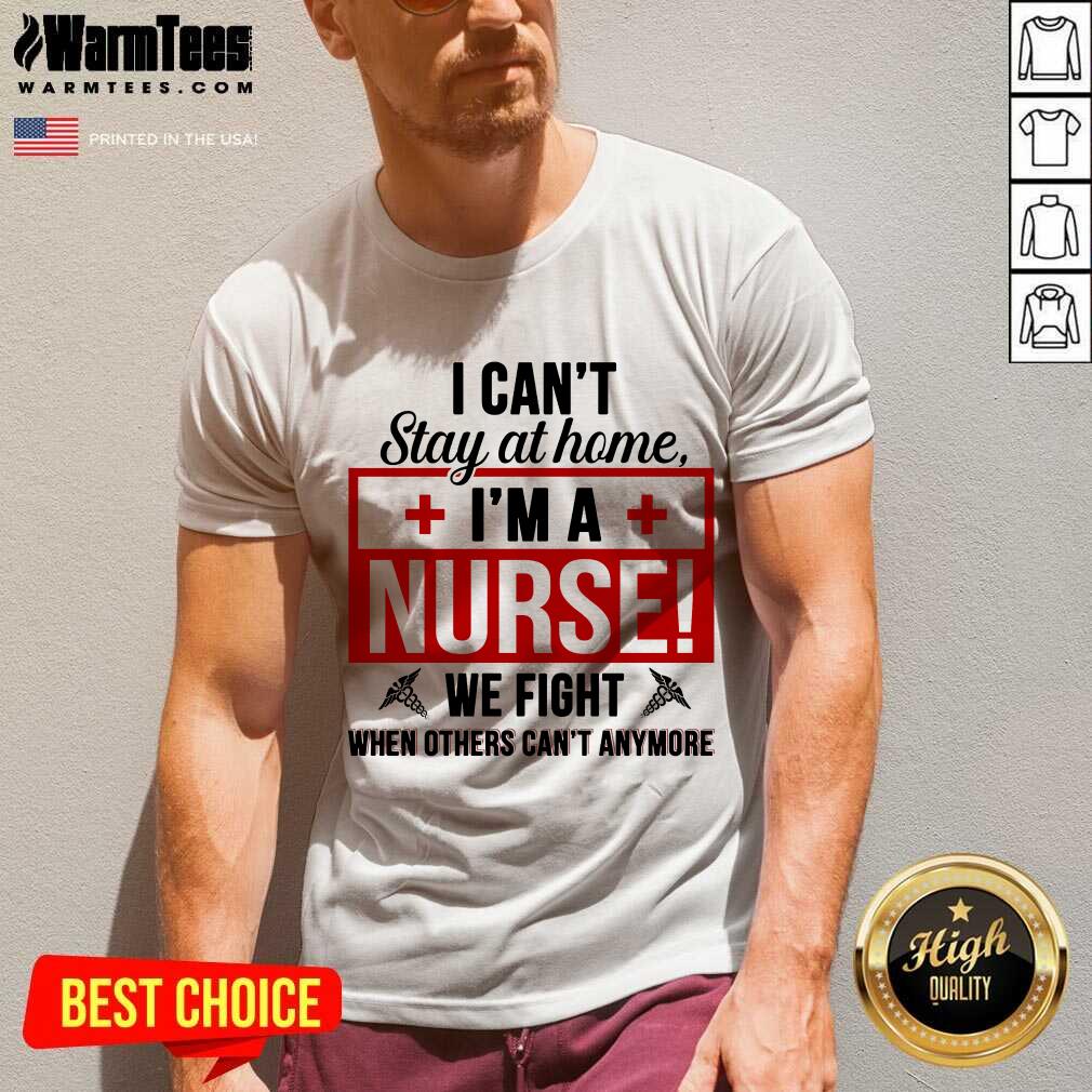Awesome I Cant Stay At Home Im A Nurse We Fight When Others Cant Anymore Shirt - Image 5