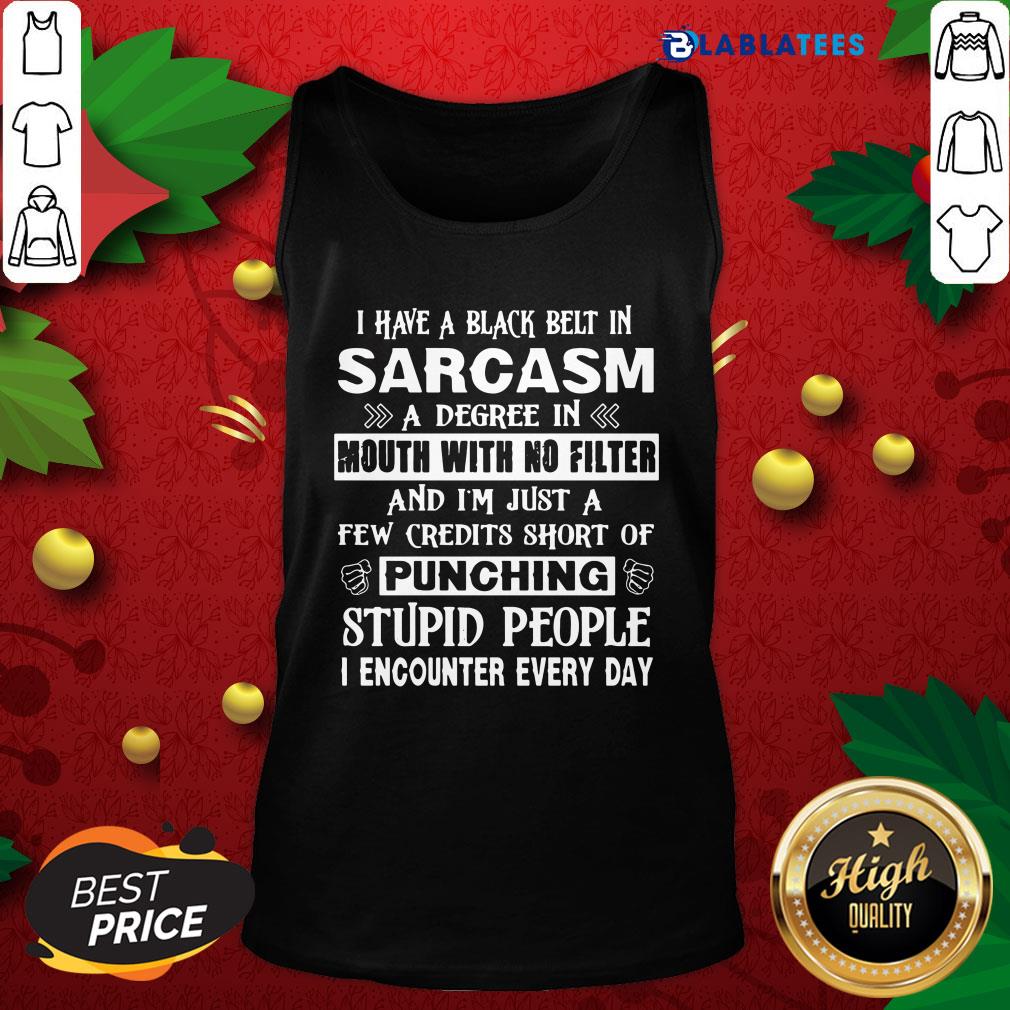 Awesome I Have A Black Belt In Sarcasm A Degree In Mouth With No Filter Of Punching Stupid People Shirt - Image 3