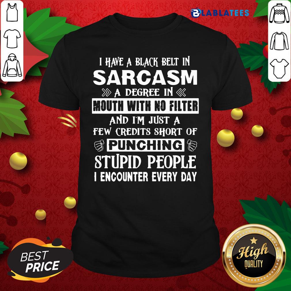 Awesome I Have A Black Belt In Sarcasm A Degree In Mouth With No Filter Of Punching Stupid People Shirt