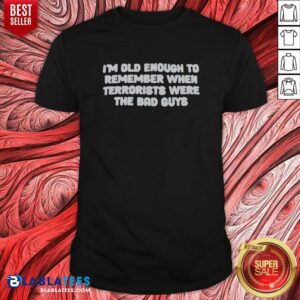 Awesome I'm Old Enough To Remember When Terrorists Were The Bad Guys Political Slogan Shirt