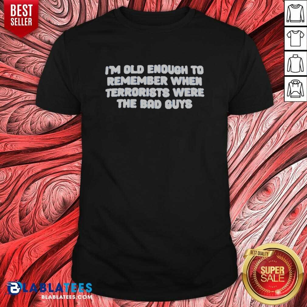Awesome I'm Old Enough To Remember When Terrorists Were The Bad Guys Political Slogan Shirt